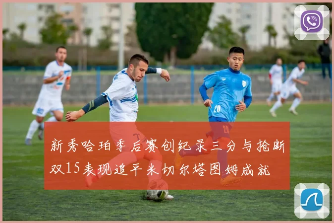 新秀哈珀季后赛创纪录三分与抢断双15表现追平米切尔塔图姆成就