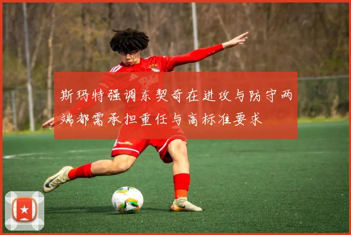 斯玛特强调东契奇在进攻与防守两端都需承担重任与高标准要求