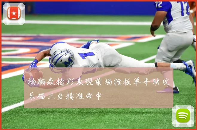 杨瀚森精彩表现前场抢板单手助攻乐福三分精准命中