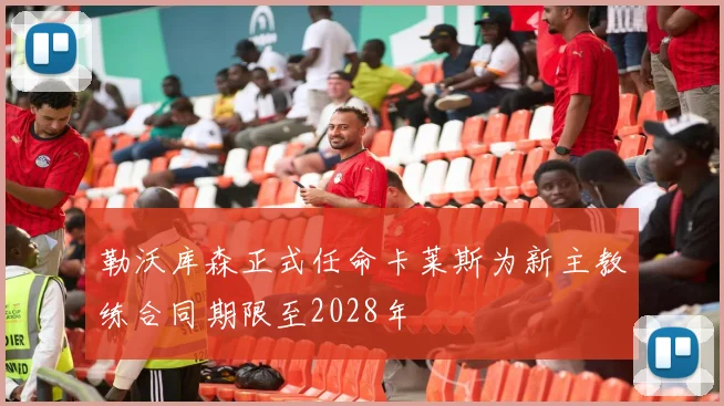 勒沃库森正式任命卡莱斯为新主教练合同期限至2028年