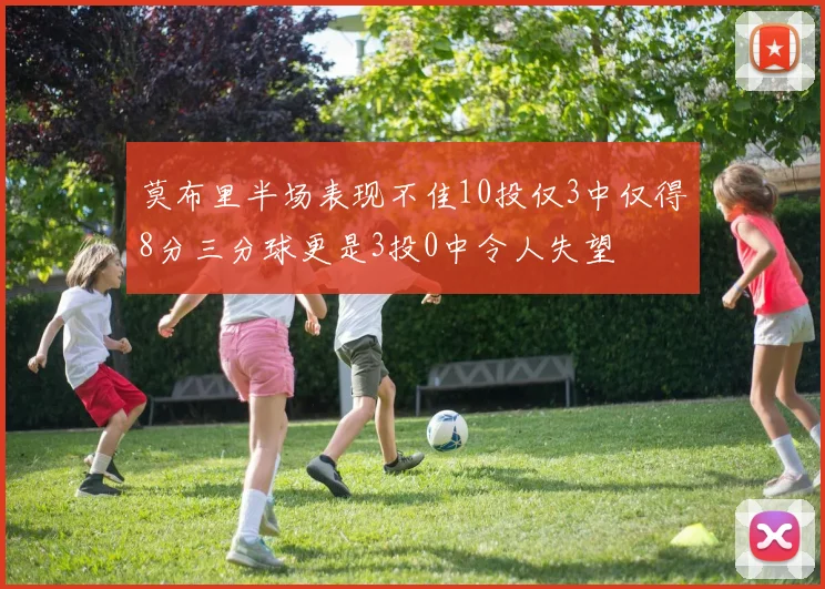 莫布里半场表现不佳10投仅3中仅得8分三分球更是3投0中令人失望