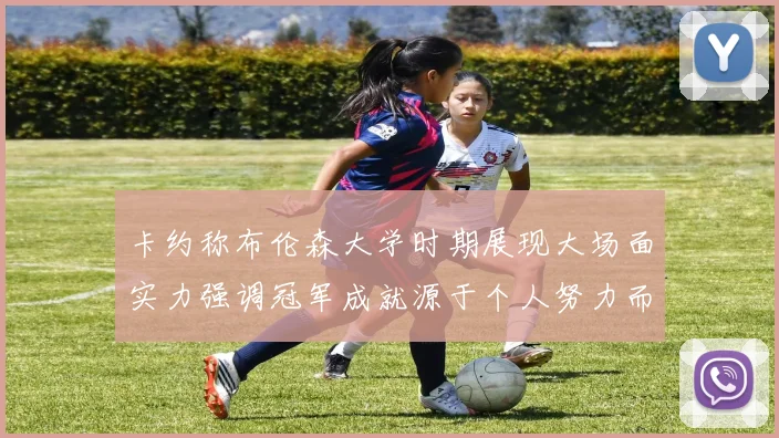 卡约称布伦森大学时期展现大场面实力强调冠军成就源于个人努力而非抱团