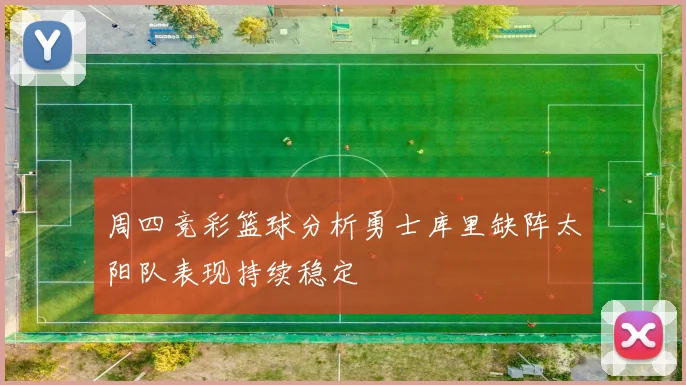 周四竞彩篮球分析勇士库里缺阵太阳队表现持续稳定