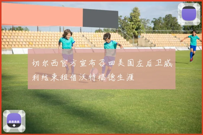 切尔西官方宣布召回美国左后卫威利结束租借沃特福德生涯