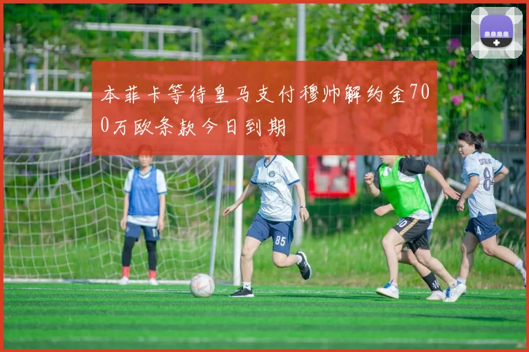 本菲卡等待皇马支付穆帅解约金700万欧条款今日到期