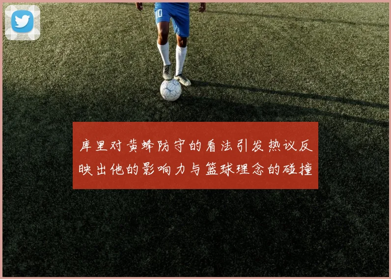 库里对黄蜂防守的看法引发热议反映出他的影响力与篮球理念的碰撞